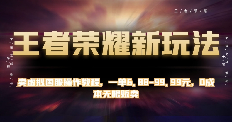 王者荣耀新玩法，卖虚拟国服操作教程，一单6.88-99.99元，0成本无限贩卖【揭秘】-云帆项目库