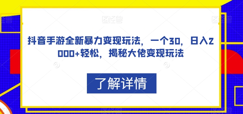 抖音手游全新暴力变现玩法，一个30，日入2000+轻松，揭秘大佬变现玩法【揭秘】-云帆项目库