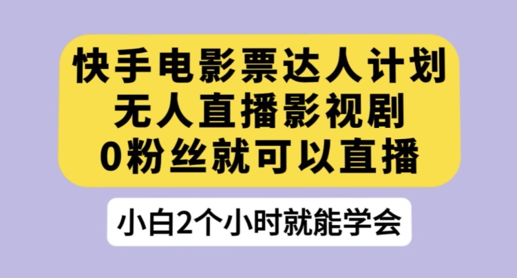 快手电影票达人计划，无人直播影视剧，0粉丝就可以直播【揭秘】-云帆项目库