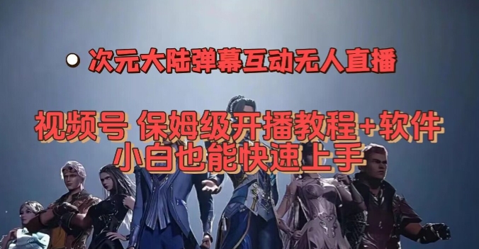 视频号次元大陆弹幕互动无人直播，视频号保姆级开播教程+软件，小白也能快速上手-云帆项目库