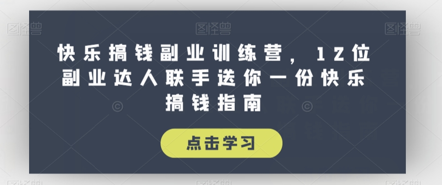快乐搞钱副业训练营，12位副业达人联手送你一份快乐搞钱指南-云帆项目库