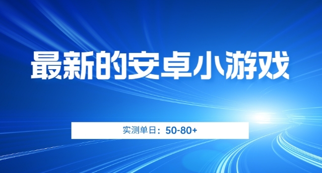最新的安卓小游戏，实测日入50-80+【揭秘】-云帆项目库