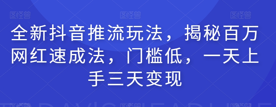 全新抖音推流玩法，揭秘百万网红速成法，门槛低，一天上手三天变现-云帆项目库