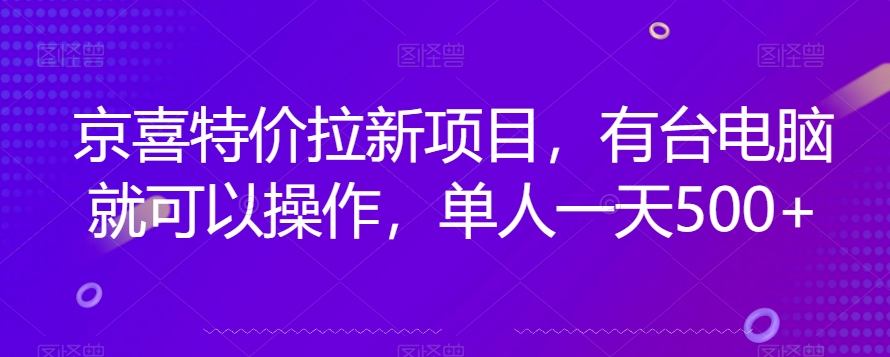 京喜特价拉新新玩法，有台电脑就可以操作，单人一天500+【揭秘】-云帆项目库
