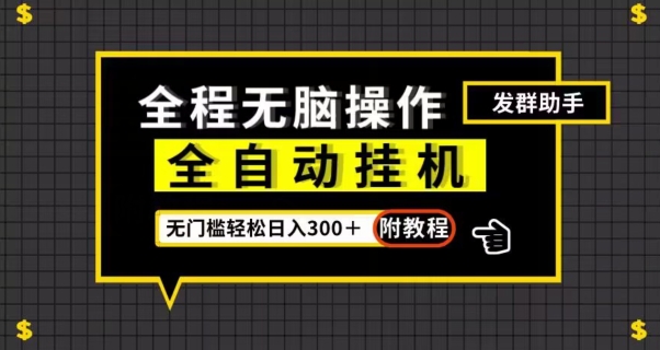 全自动挂机发群助手，零门槛无脑操作，轻松日入300＋（附渠道）【揭秘】-云帆项目库