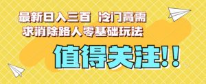 最新日入三百，冷门高需求消除路人零基础玩法【揭秘】-云帆项目库