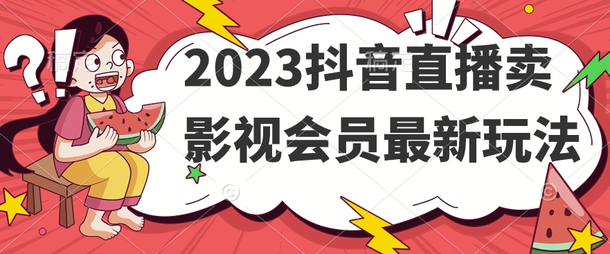 2023抖音直播卖影视会员最新玩法-云帆项目库