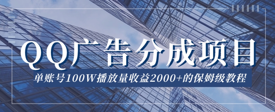 QQ广告分成项目保姆级教程，单账号100W播放量收益2000+【揭秘】-云帆项目库