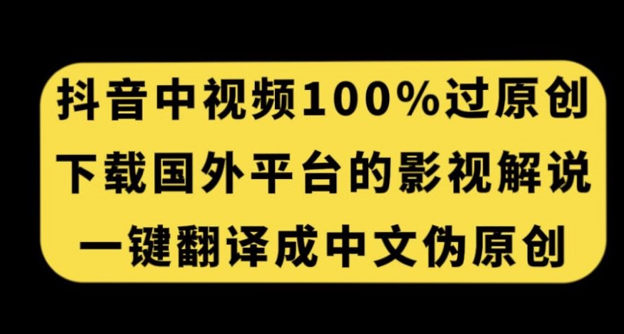 抖音中视频百分百过原创，下载国外平台的电影解说，一键翻译成中文获取收益-云帆项目库