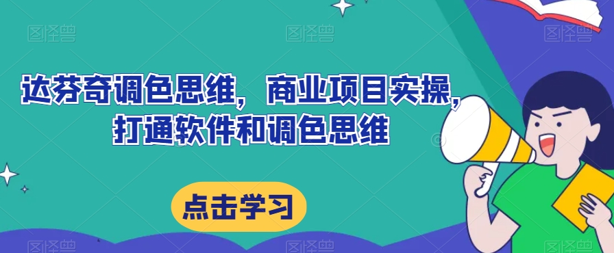 达芬奇调色思维，商业项目实操，打通软件和调色思维-云帆项目库
