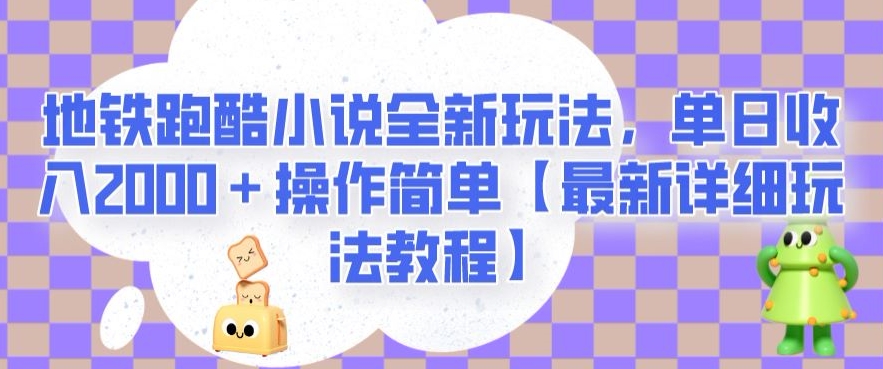 地铁跑酷小说全新玩法，单日收入2000＋操作简单【最新详细玩法教程】【揭秘】-云帆项目库