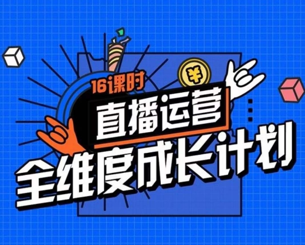 直播运营全维度成长计划，16课时精细化直播间运营策略拆解零基础运营成长-云帆项目库