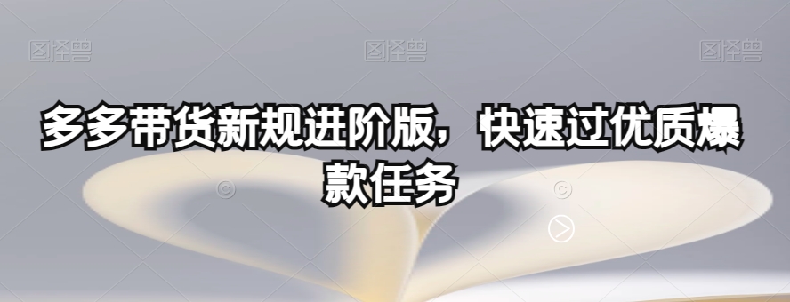 多多带货新规进阶版，快速过优质爆款任务-云帆项目库