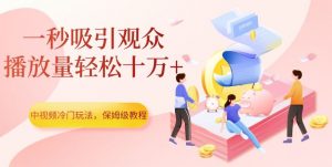 中视频冷门玩法,一秒吸引观众,播放量轻松十万+,保姆级教程【揭秘】-云帆项目库
