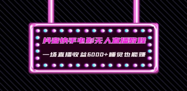 抖音快手电影无人直播教程：一场直播收益6000+睡觉也能赚(教程+软件)【揭秘】-云帆项目库