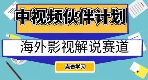 中视频伙伴计划海外影视解说赛道,AI一键自动翻译配音轻松日入200+【揭秘】-云帆项目库