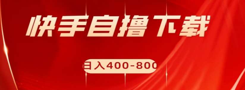 快手自撸下载项目，每天花一个小时，日入400-800【揭秘】-云帆项目库