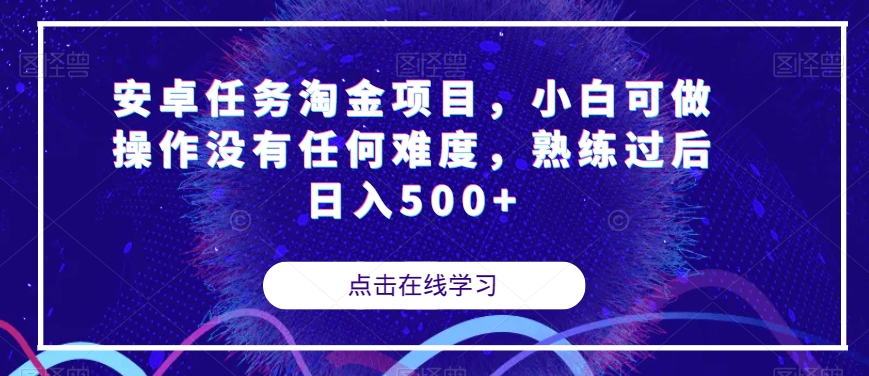 安卓任务淘金项目，小白可做操作没有任何难度，熟练过后日入500+【揭秘】-云帆项目库