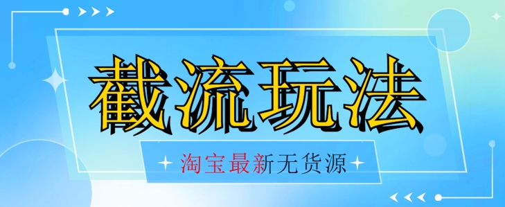 首发价值2980最新淘宝无货源不开车自然流超低成本截流玩法日入300+【揭秘】【1016更新】-云帆项目库