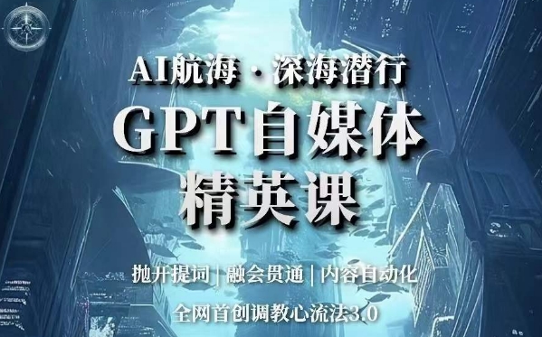 AI航海·深海潜行，GPT自媒体精英课，全网首创调教心流法3.0-云帆项目库