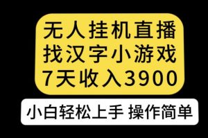 无人直播找汉字小游戏新玩法，7天收益3900，小白轻松上手人人可操作【揭秘】-云帆项目库