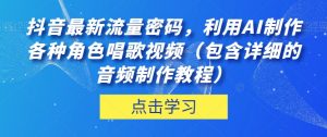 抖音最新流量密码,利用AI制作各种角色唱歌视频(包含详细的音频制作教程)【揭秘】-云帆项目库
