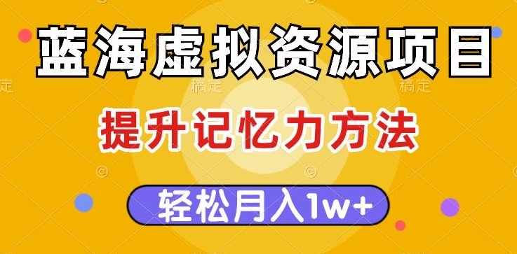 蓝海虚拟资源项目，提升记忆力方法，多种变现方式，轻松月入1w+【揭秘】-云帆项目库