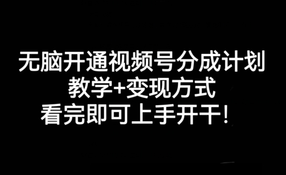 无脑开通视频号分成计划，教学+变现方式，看完即可上手开干!-云帆项目库