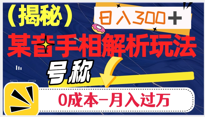日入300+的，抖音手相解析玩法，号称0成本月入过万（揭秘）-云帆项目库