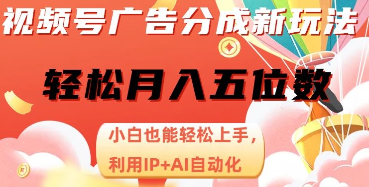 视频号广告分成新玩法，小白也能轻松上手，利用IP+AI自动化，轻松月入五位数【揭秘】-云帆项目库