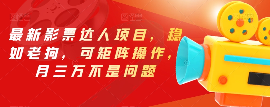 最新影票达人项目，稳如老狗，可矩阵操作，月三万不是问题【揭秘】-云帆项目库