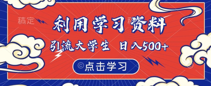 利用学习资料引流大学生粉，靠虚拟资源日入500+【揭秘】-云帆项目库