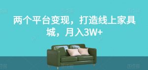 两个平台变现，打造线上家具城，月入3W+【揭秘】-云帆项目库