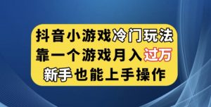 抖音小游戏冷门玩法,靠一个游戏月入过万,新手也能轻松上手【揭秘】-云帆项目库