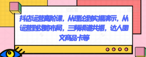 抖店运营高阶课,从理论到实操演示,从运营到战略布局,三频渠道共振,达人图文商品卡等-云帆项目库