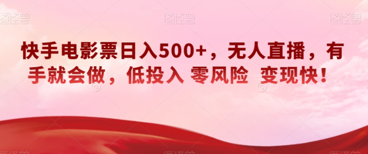 快手电影票日入500+，无人直播，有手就会做，低投入零风险变现快！【揭秘】-云帆项目库