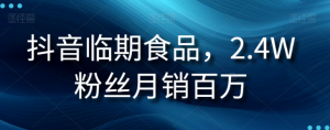 抖音临期食品项目,2.4W粉丝月销百万【揭秘】-云帆项目库