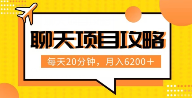 聊天项目最新玩法，每天20分钟，月入6200＋，附详细实操流程解析（六节课）【揭秘】-云帆项目库
