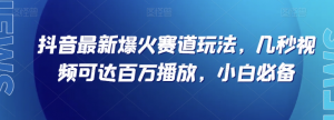 抖音最新爆火赛道玩法，几秒视频可达百万播放，小白必备（附素材）【揭秘】-云帆项目库