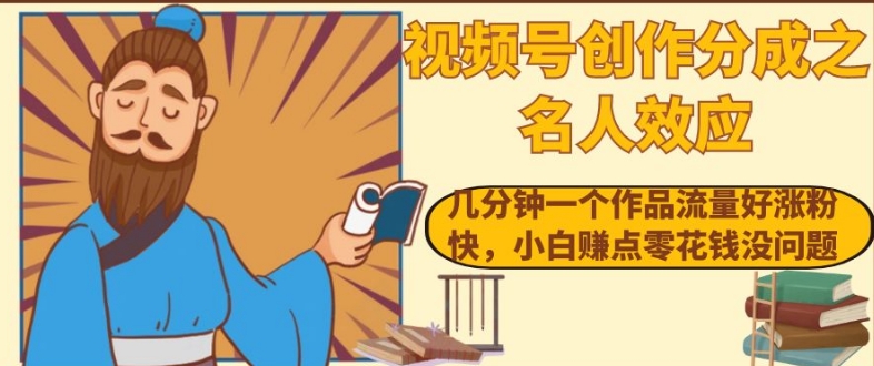 视频号创作分成之名人效应，几分钟一个作品流量好涨粉快，小白赚点零花钱没问题【揭秘】-云帆项目库