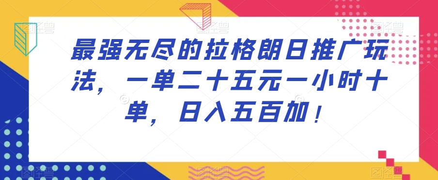 最强无尽的拉格朗日推广玩法，一单二十五元一小时十单，日入五百加！-云帆项目库