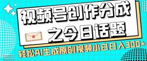 视频号创作分成之今日话题,两种方法,轻松AI生成原创视频,小白日入300+-云帆项目库