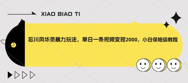 忘川风华录暴力玩法，单日一条视频变现2000，小白保姆级教程【揭秘】-云帆项目库