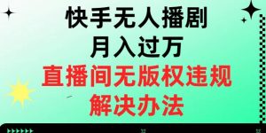快手无人播剧月入过万,直播间无版权违规的解决办法【揭秘】-云帆项目库