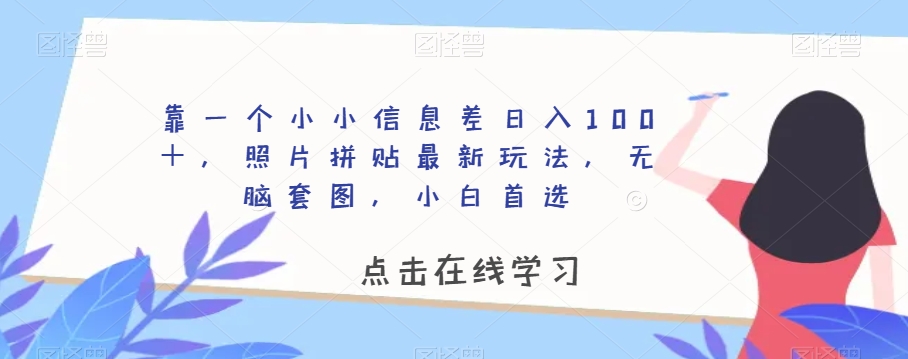 靠一个小小信息差日入100＋，照片拼贴最新玩法，无脑套图，小白首选【揭秘】-云帆项目库