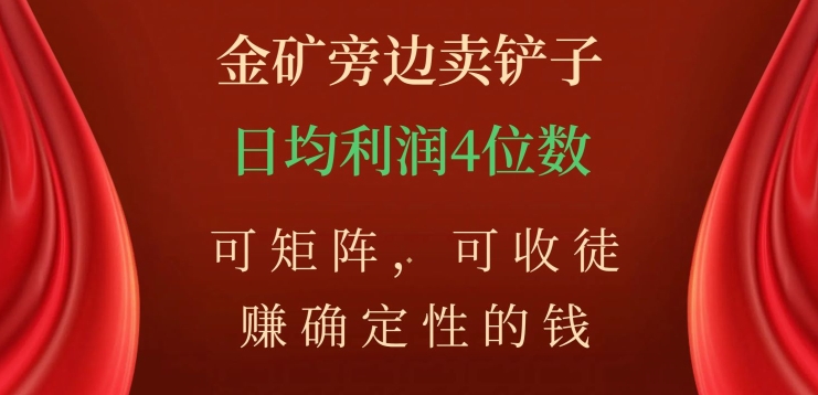 金矿旁边卖铲子，赚确定性的钱，可矩阵，可收徒，日均利润4位数【揭秘】-云帆项目库