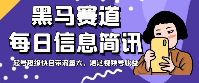 黑马赛道每日信息简讯，起号超级快自带流量大，通过视频号收益【揭秘】-云帆项目库