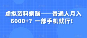 虚拟资料躺赚——普通人月入6000+？一部手机就行！-云帆项目库