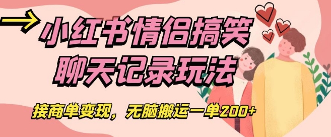 小红书情侣搞笑聊天记录玩法，接商单变现，无脑搬运一单200+【揭秘】-云帆项目库