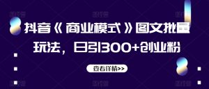 抖音《商业模式》图文批量玩法,日引300+创业粉【揭秘】-云帆项目库